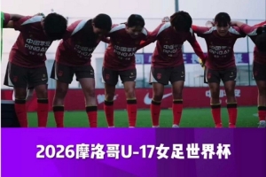 再战摩洛哥!中国U-17女足预选赛回顾